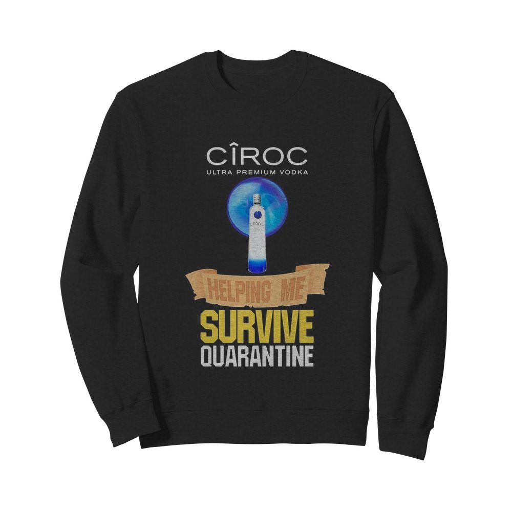 Ciroc Ultra premium Vodka helping me survive quarantine  Unisex Sweatshirt