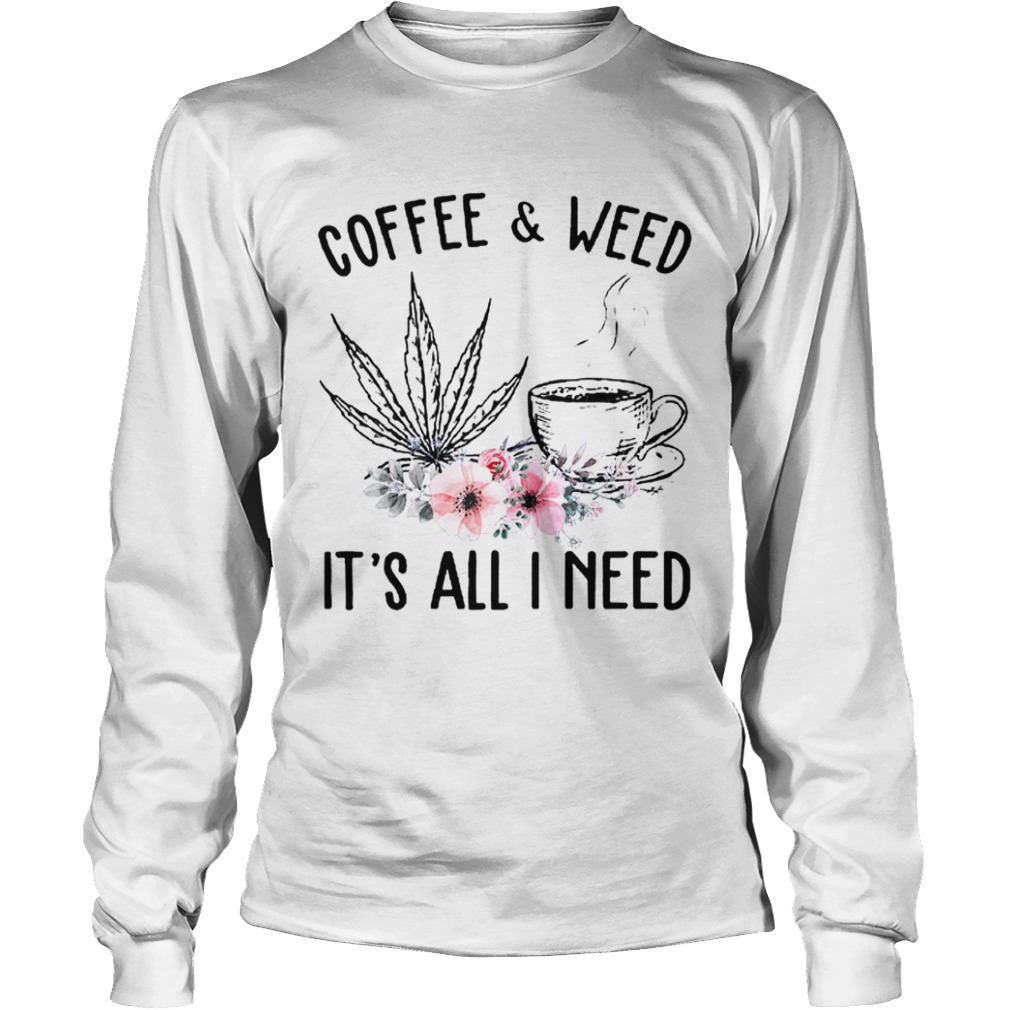 Coffee And Weed Its All I Need  Long Sleeve