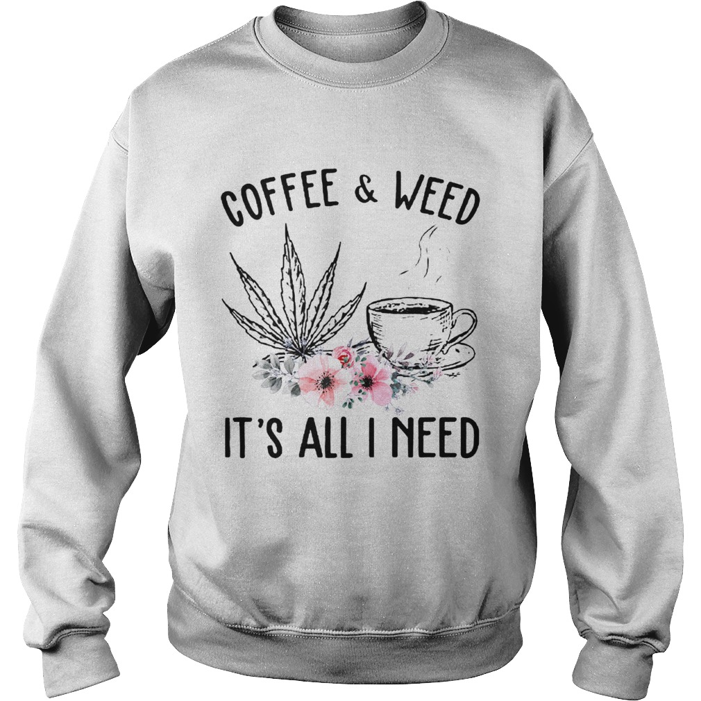 Coffee And Weed Its All I Need  Sweatshirt