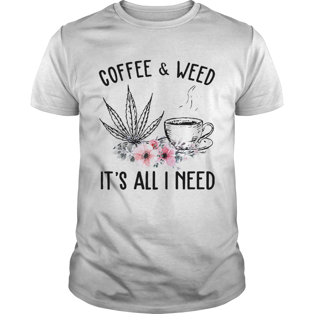 Coffee And Weed Its All I Need  Unisex