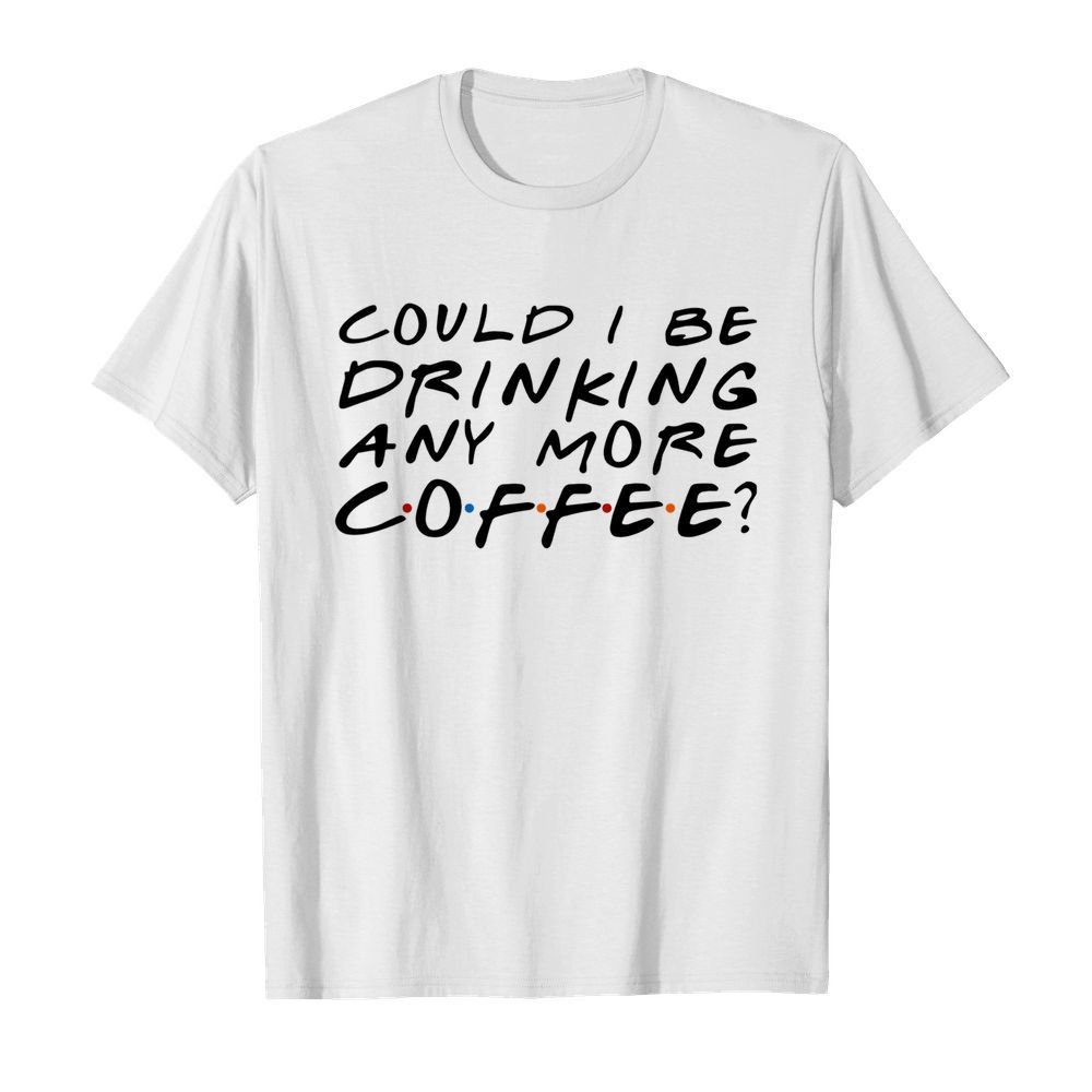 Could I Be Drinking Anymore Coffee  Classic Men's T-shirt