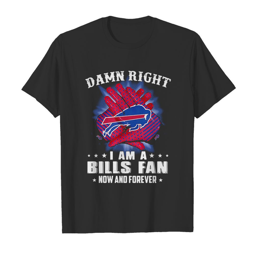 Damn Right I Am A Buffalo Bills Fan Now And Forever Stars shirt