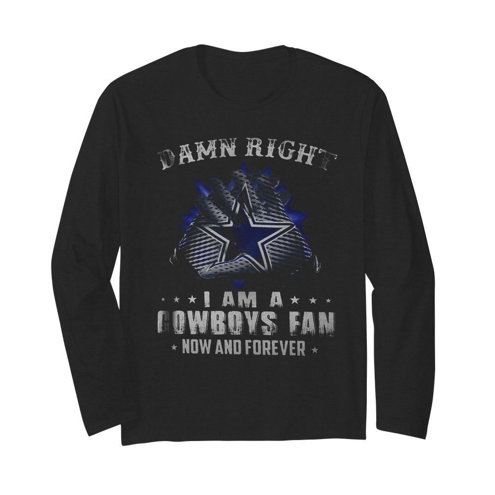 Damn Right I Am A Cowboys Fan Now And Forever  Long Sleeved T-shirt 