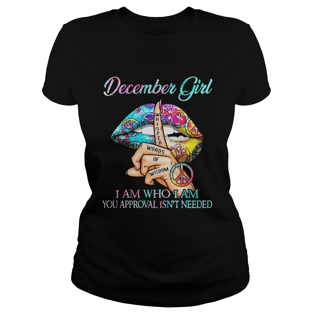 December girl I am who I am your approval isnt needed whisper words of wisdom lip  Classic Ladies