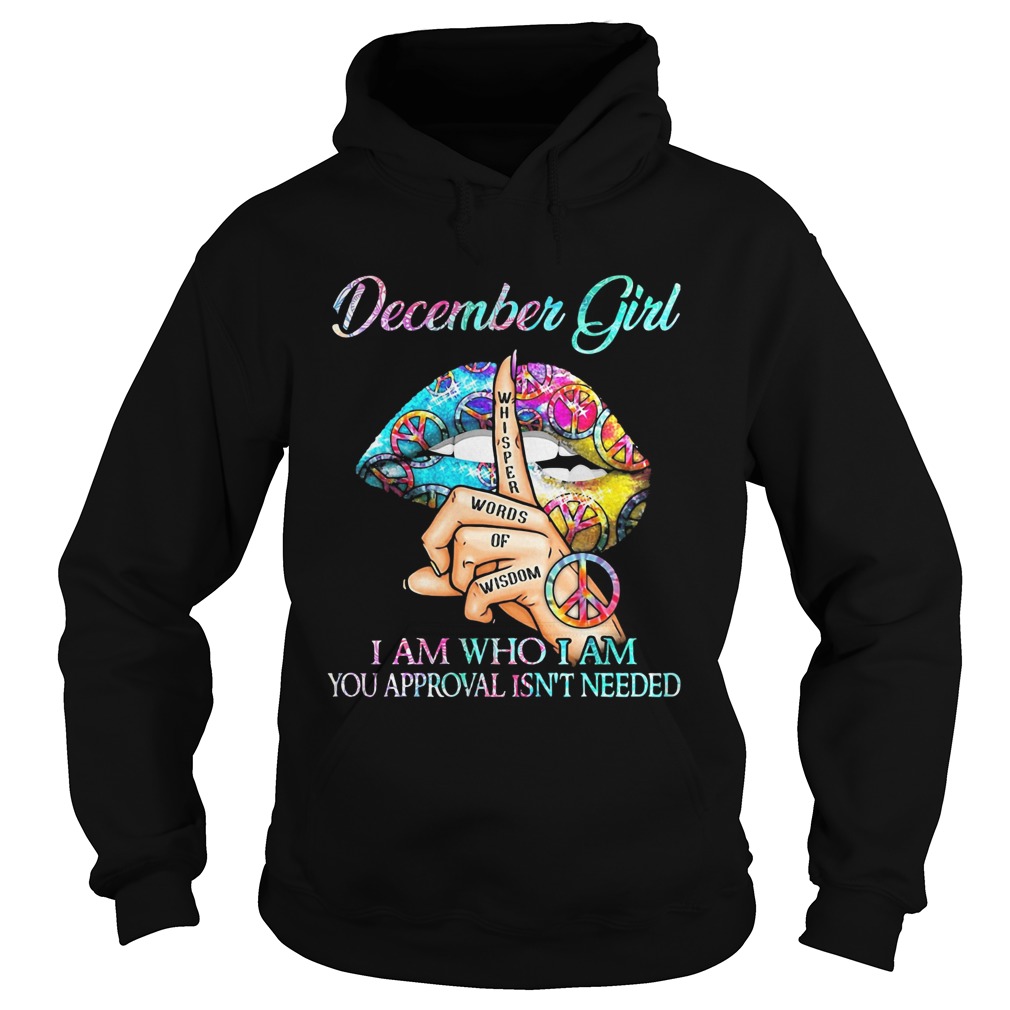 December girl I am who I am your approval isnt needed whisper words of wisdom lip  Hoodie