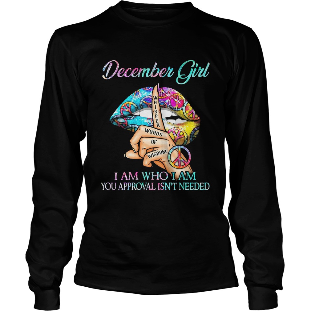 December girl I am who I am your approval isnt needed whisper words of wisdom lip  Long Sleeve