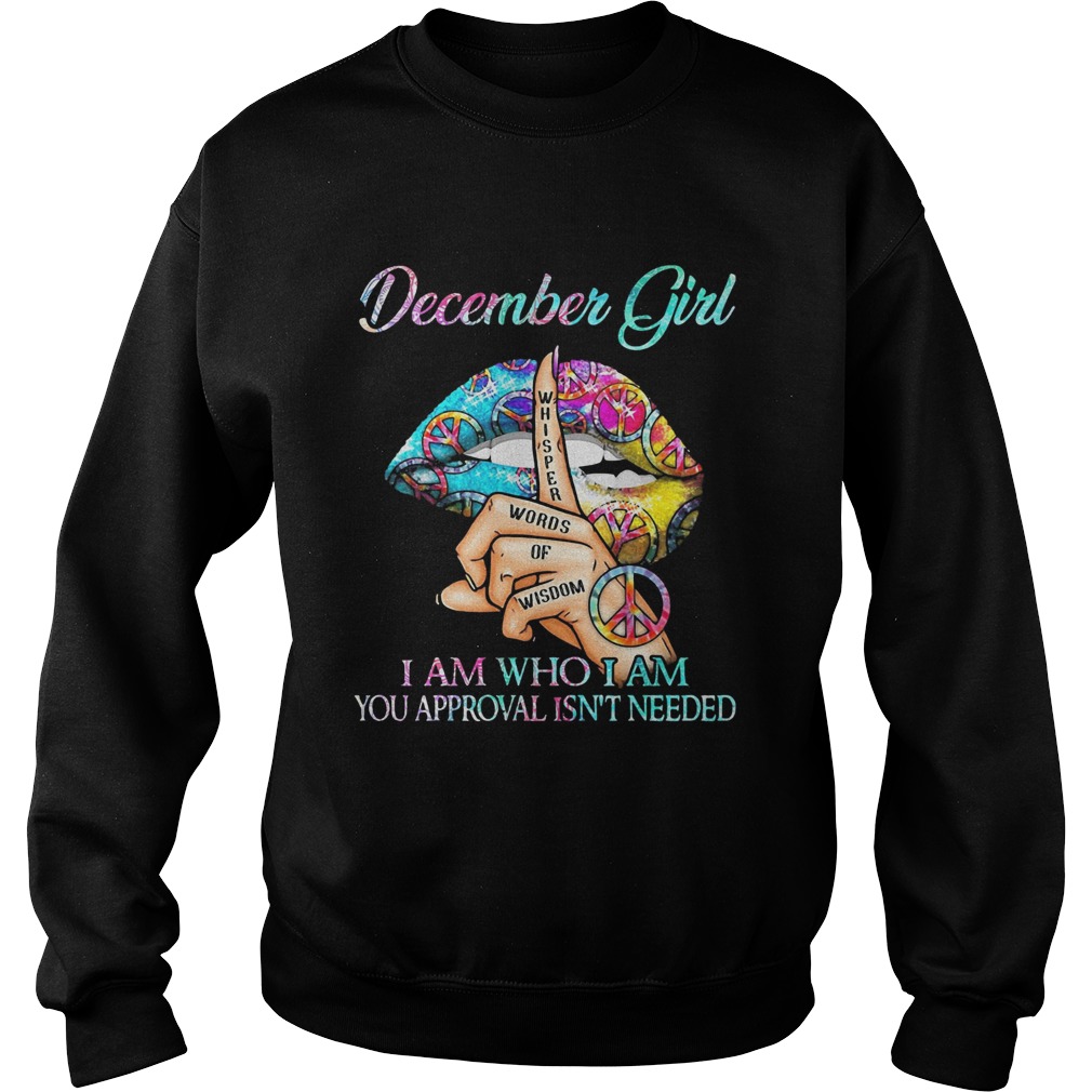 December girl I am who I am your approval isnt needed whisper words of wisdom lip  Sweatshirt