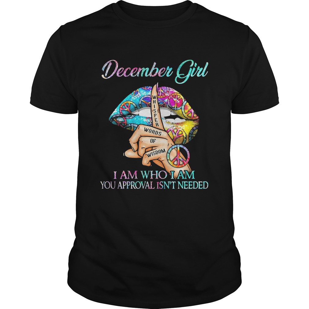 December girl I am who I am your approval isnt needed whisper words of wisdom lip  Unisex