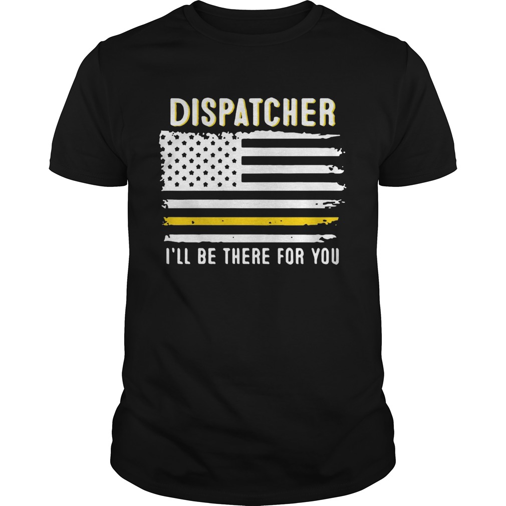 Dispatcher Ill Be There For You 911 Dispatcher Thin Gold Line Flag 2020 shirt