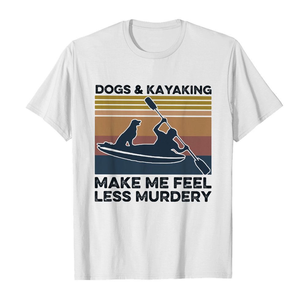 Dogs and kayaking make me feel less murdery vintage shirt