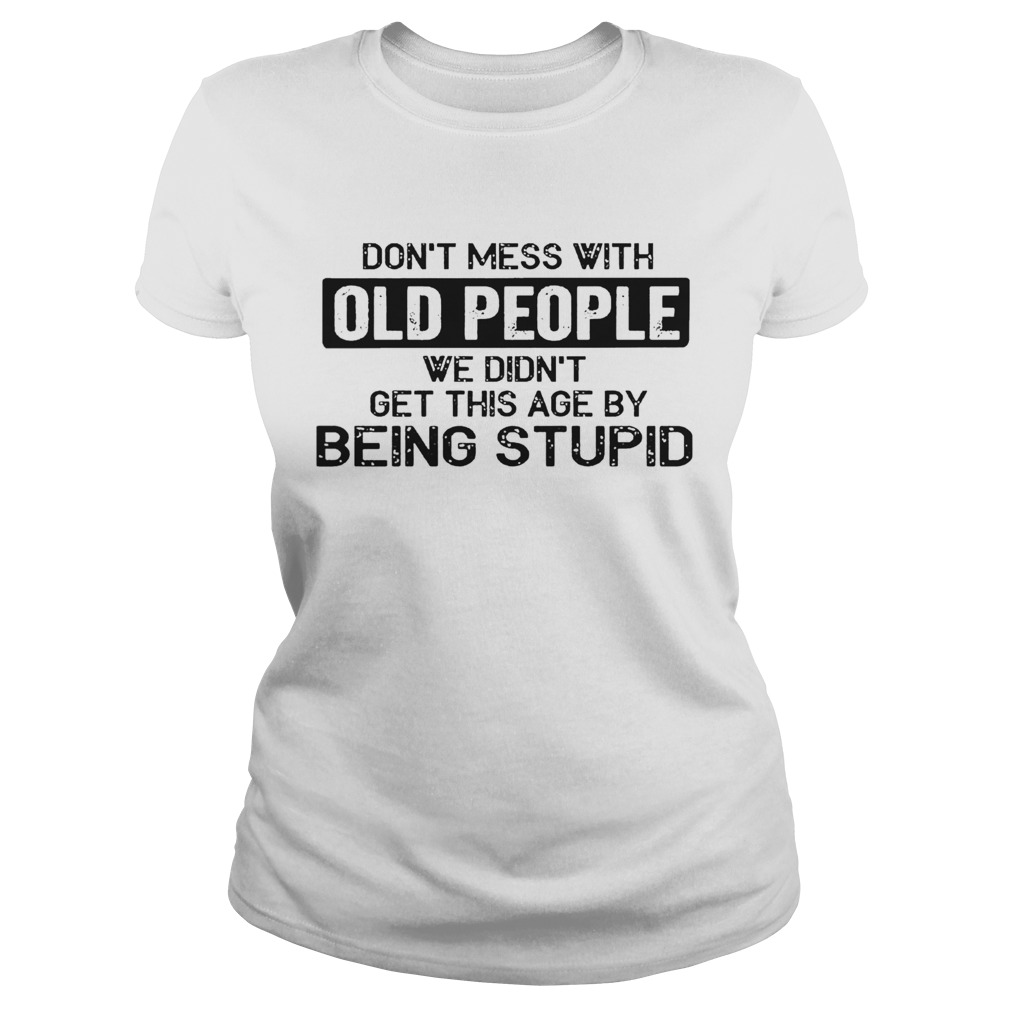 Don t Mess With Old People We Didnt Get This Age By Being Stupid  Classic Ladies