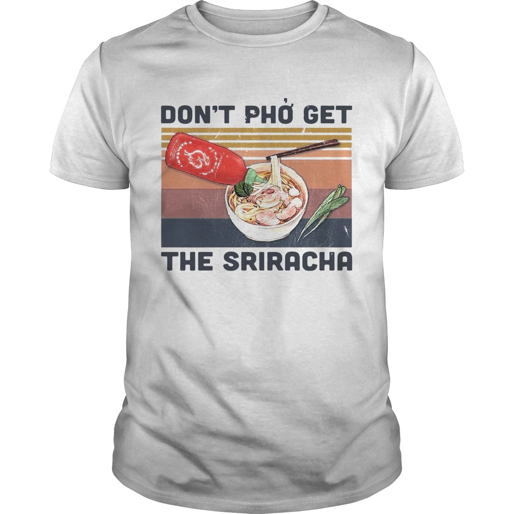 Dont Pho Get The Sriracha Vintage shirt