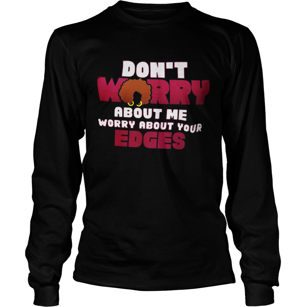 Dont worry about me worry about your edges  Long Sleeve