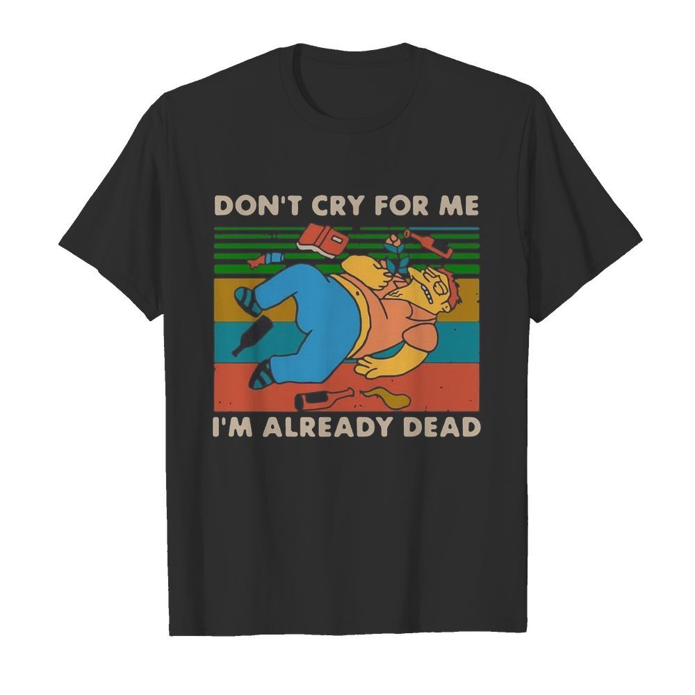 Don’t Cry For Me I’m Already Dead Barney Gumble Vintage shirt