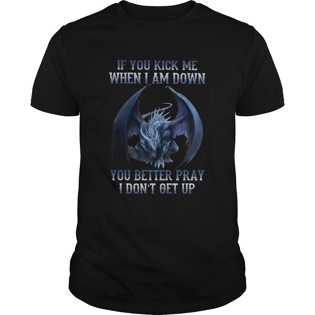 Dragon If You Kick Me When I Am Down You Better Pray I Dont Get Up shirt