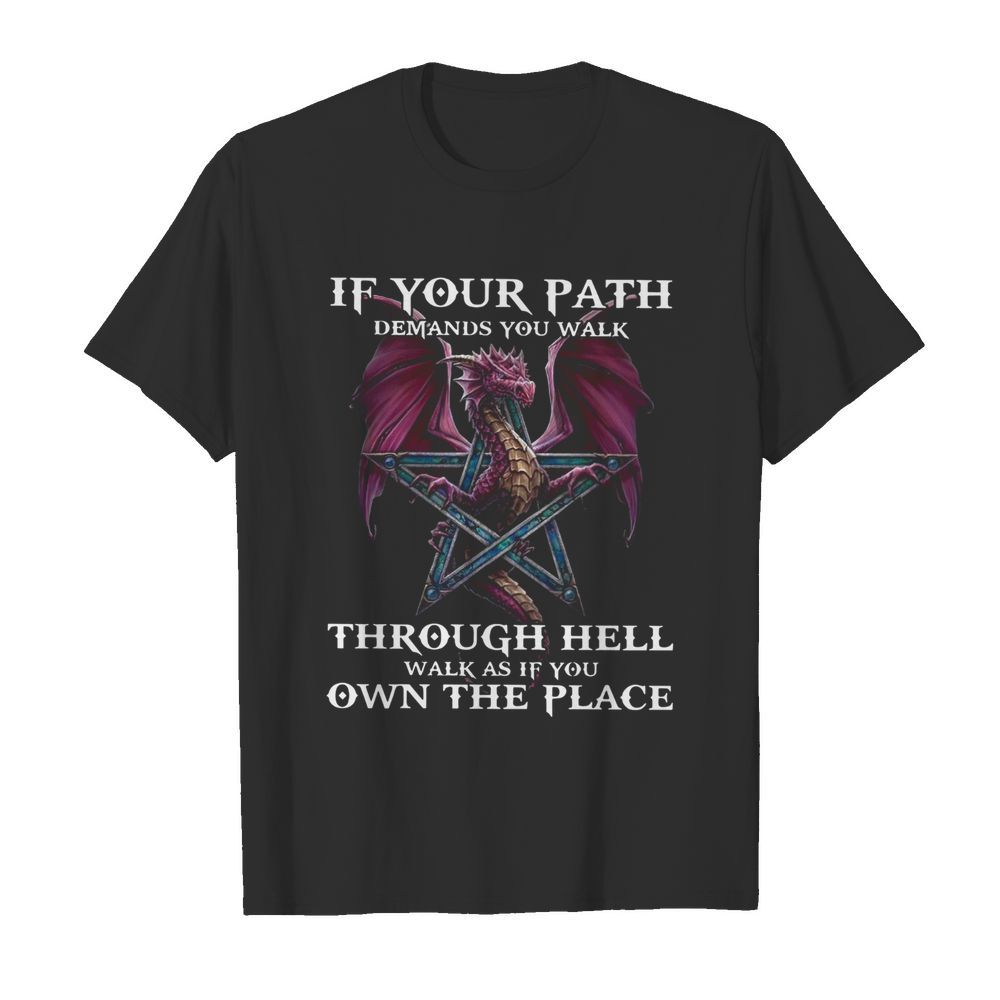 Dragon If Your Path Demands You Walk Through Hell Walk As If You Own The Place shirt