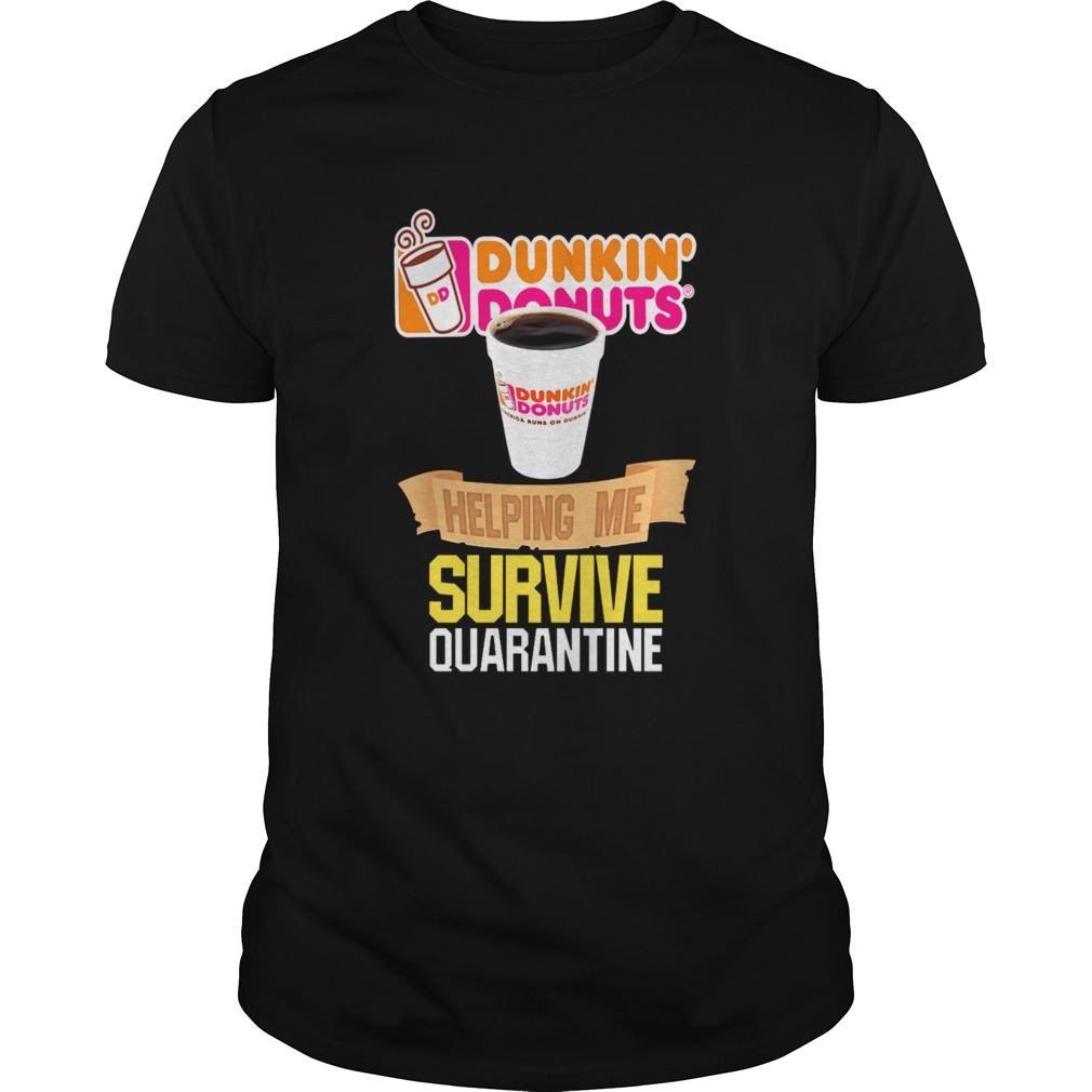 Dunkin Donuts helping me survive quarantine shirt