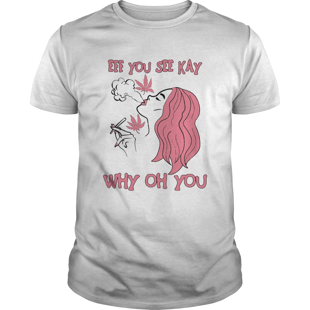 Eff You See Kay Why Oh You Girl Weed shirt