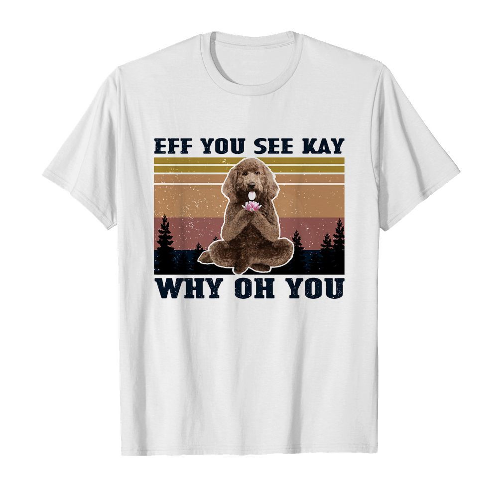 Eff you see kay why oh you Poodle yoga vintage shirt