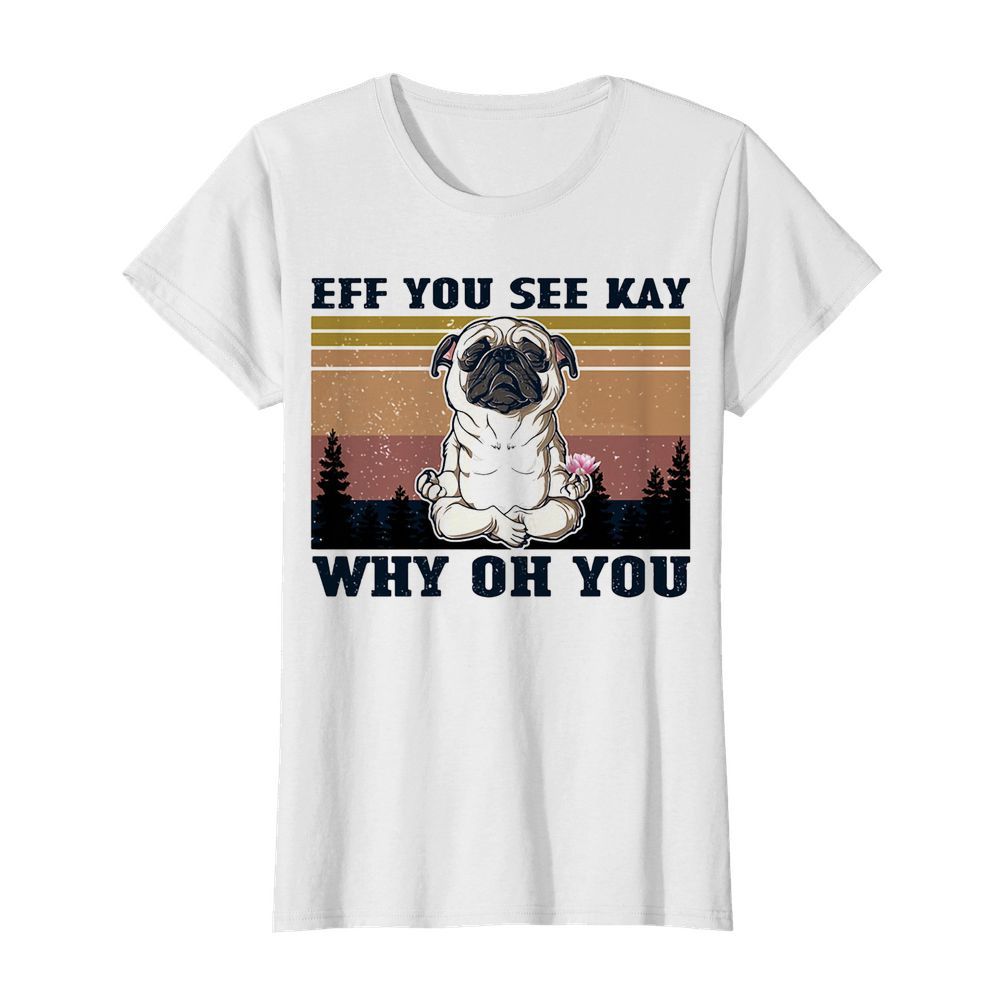 Eff you see kay why oh you Pug yoga vintage  Classic Women's T-shirt