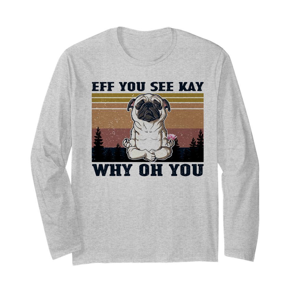 Eff you see kay why oh you Pug yoga vintage  Long Sleeved T-shirt 