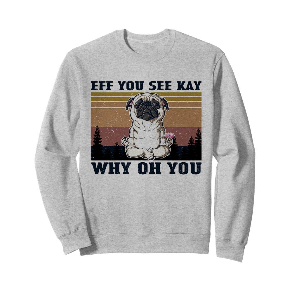 Eff you see kay why oh you Pug yoga vintage  Unisex Sweatshirt