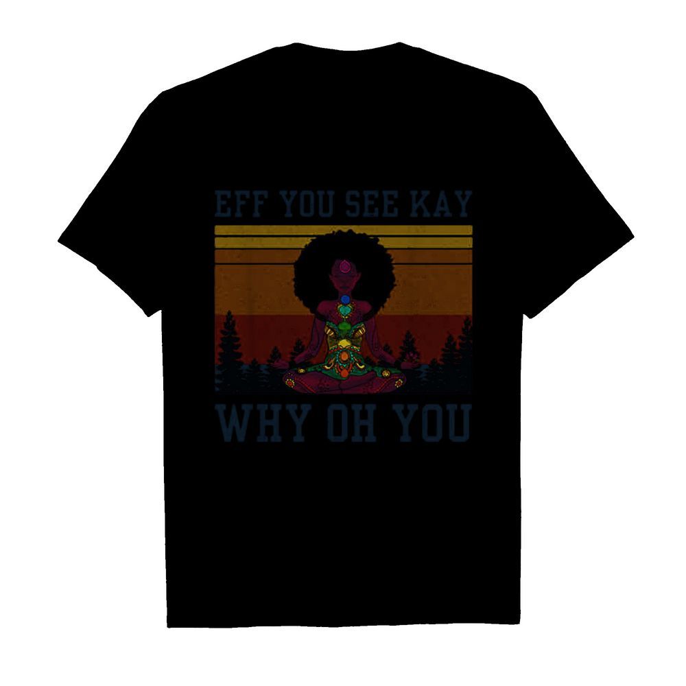 Eff you see kay why oh you black girl yoga vintage shirt