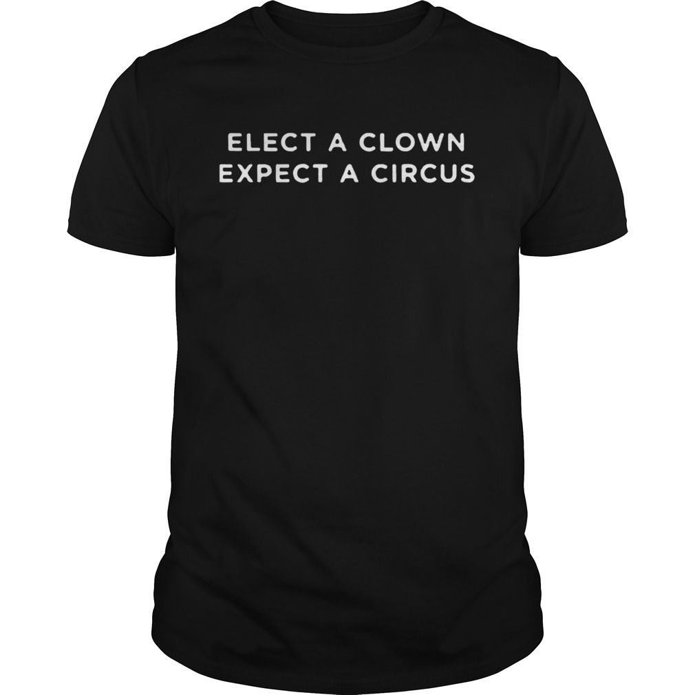 Elect A Clown Expect A Circus shirt