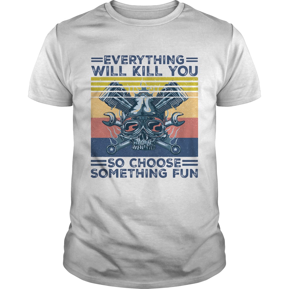 Everything will kill you so choose something fun skull vintage shirt