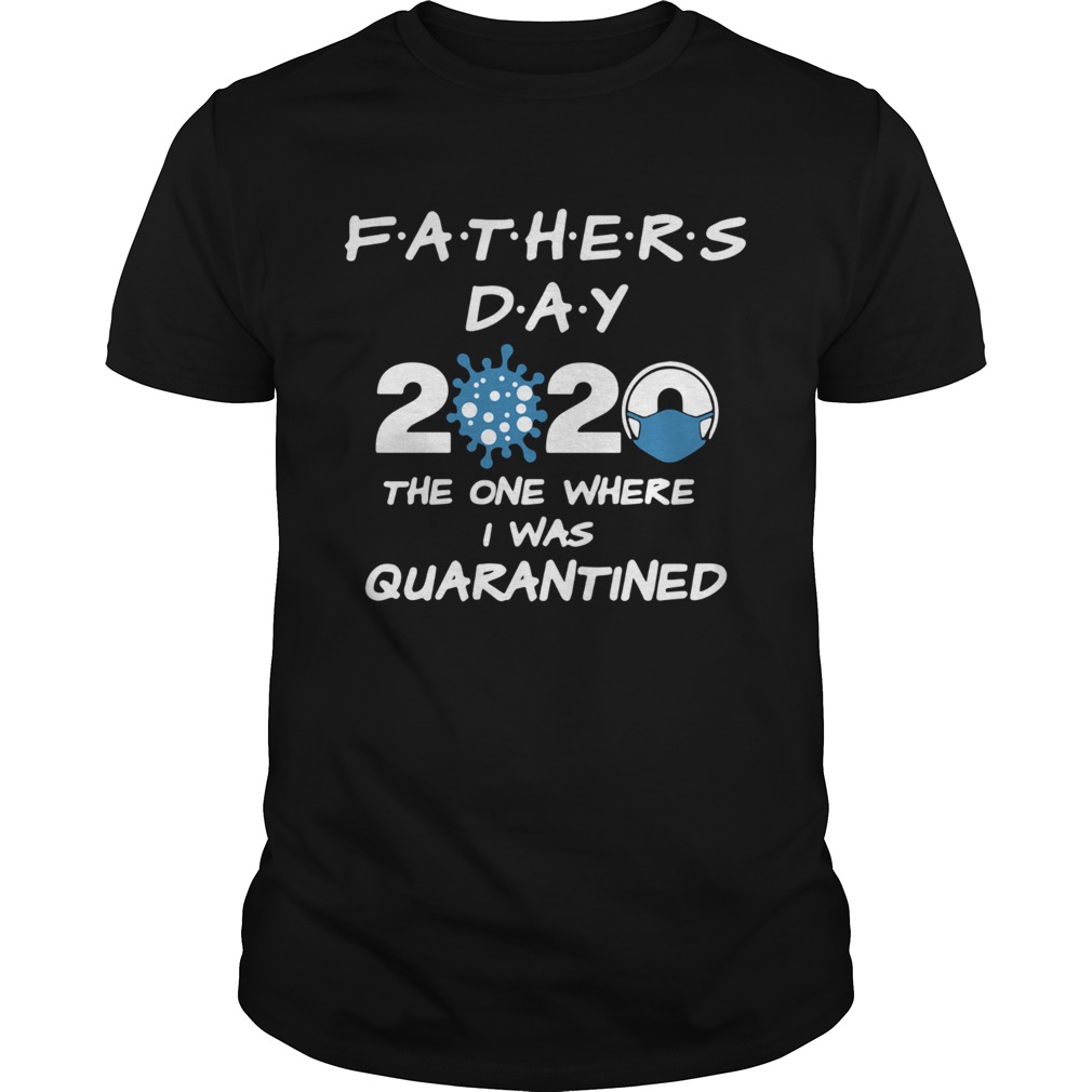 Fathers Day 2020 Coronavirus The One Where I Was Quarantined shirt