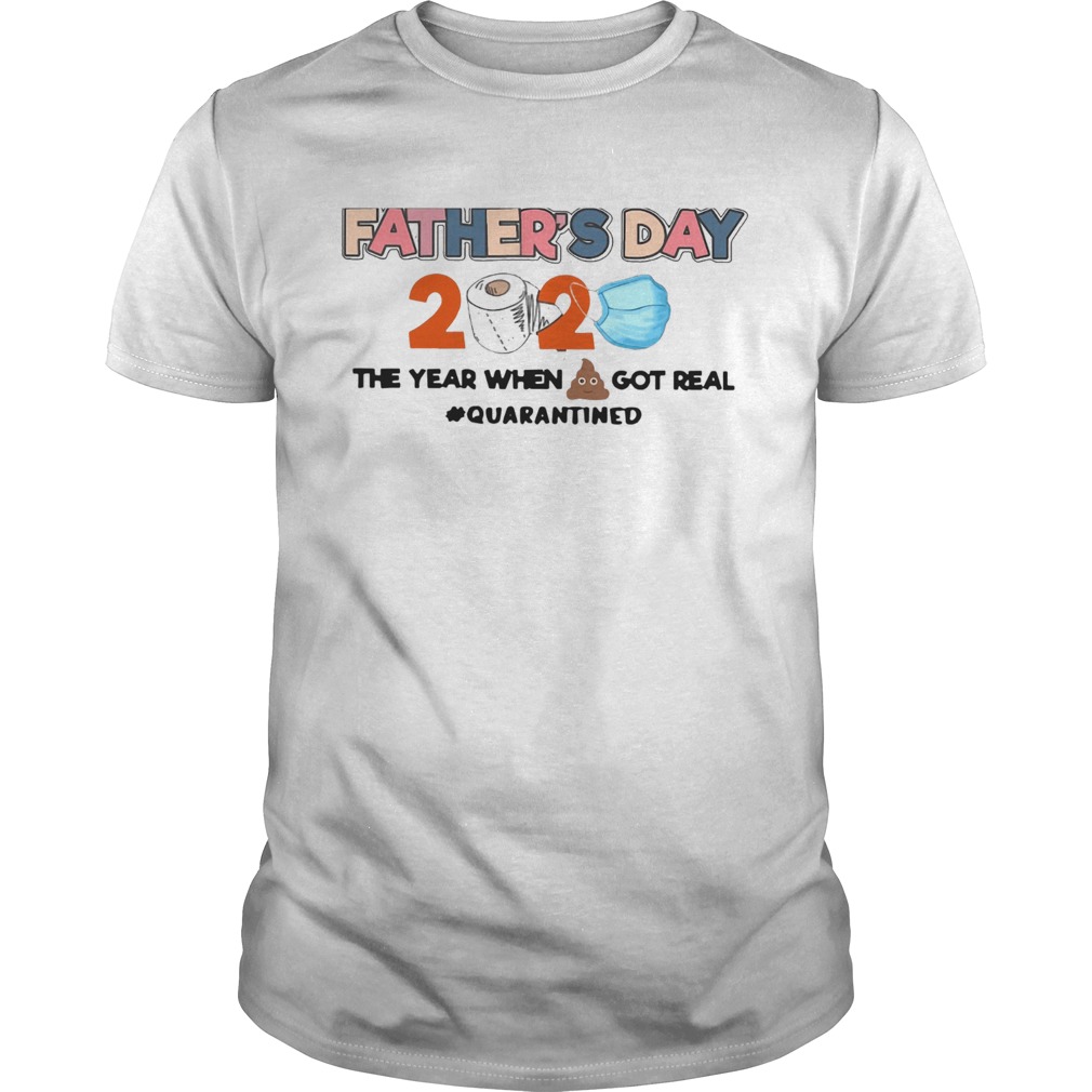 Fathers Day 2020 The Year When Shit Got Real Quarantined shirt