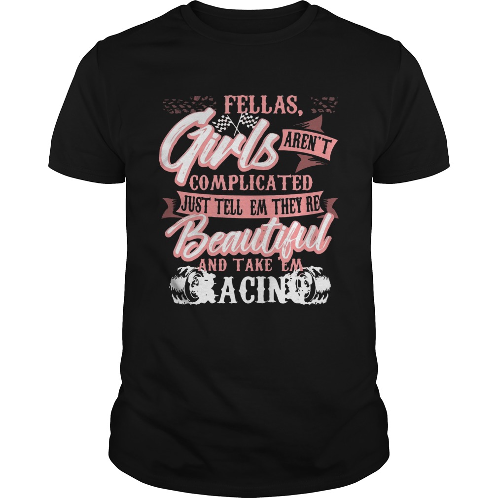 Fellas Girls Arent Complicated Just Tell Them Theyre Beautiful And Take Them Racing shirt