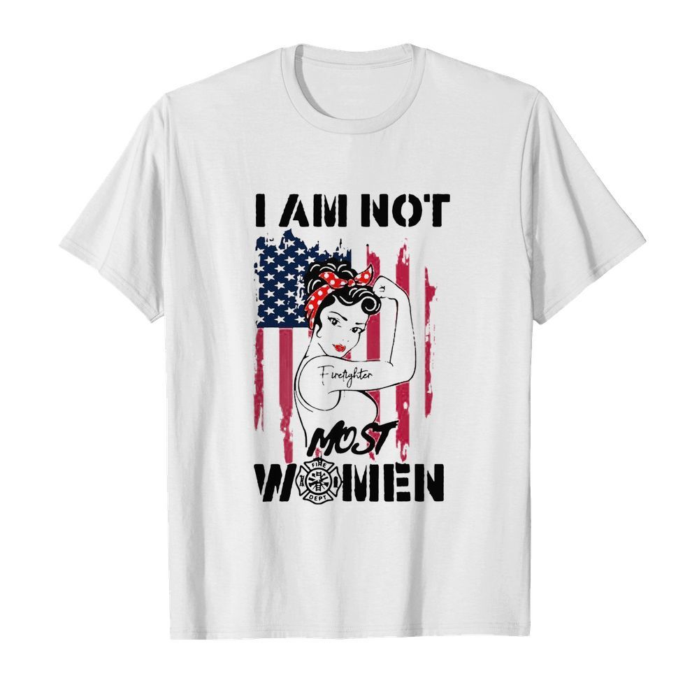 Firefighter Strong Girl I Am Not Most Women shirt