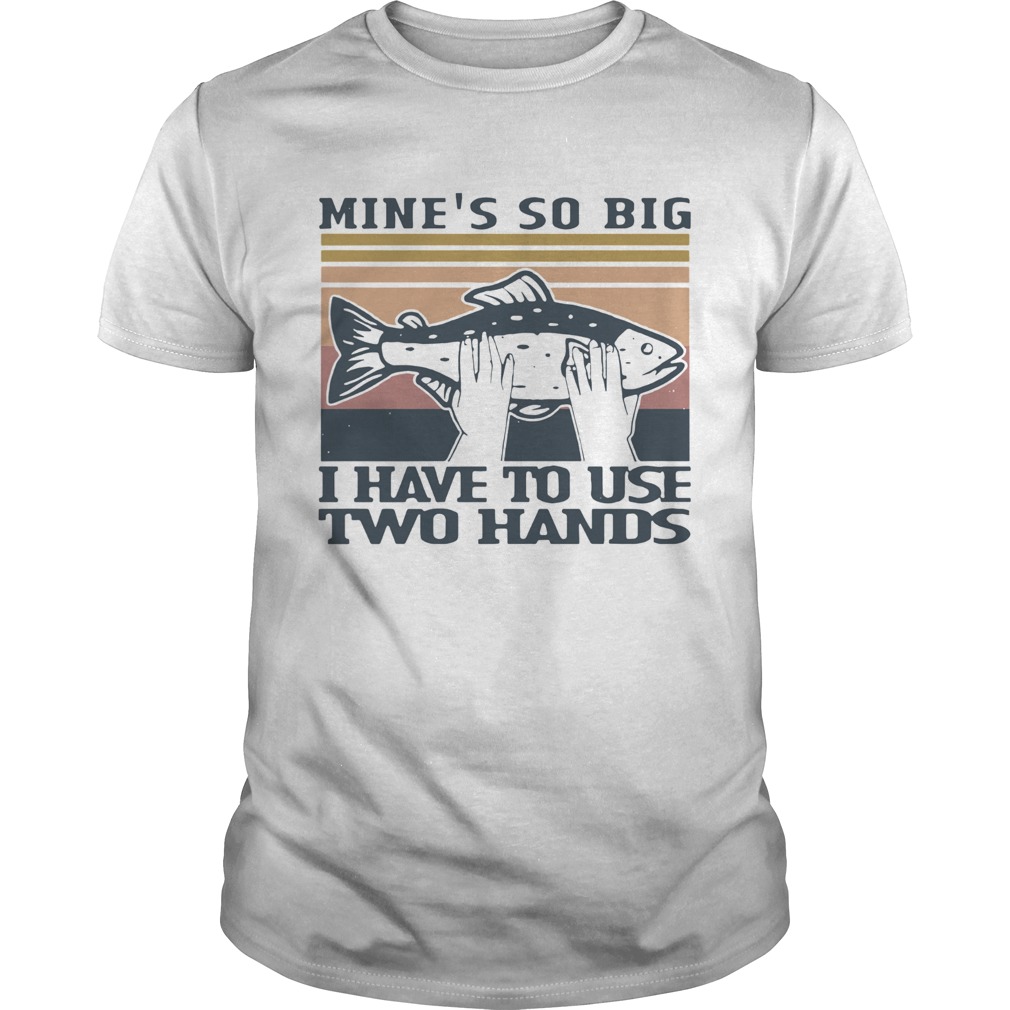 Fish Mines So Big I Have To Use Two Hands Vintage shirt