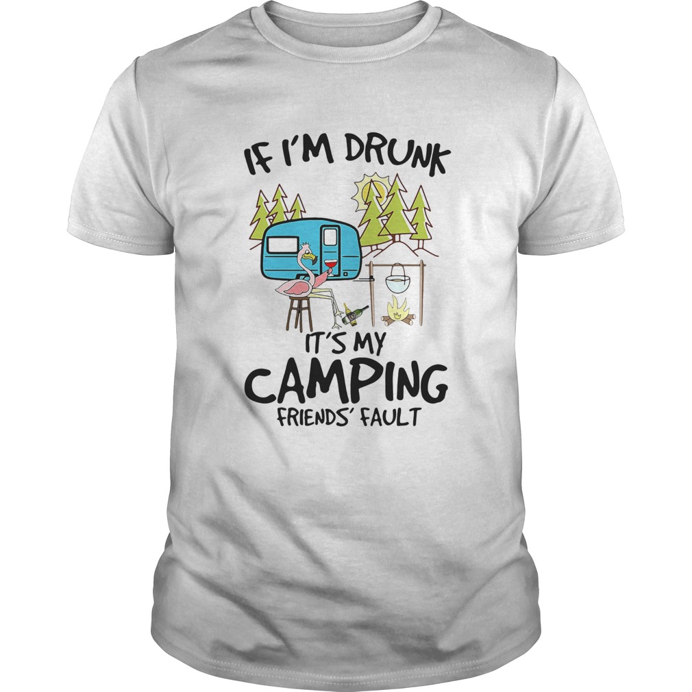 Flamingo If Im Drunk Its My Camping Friends Fault shirt