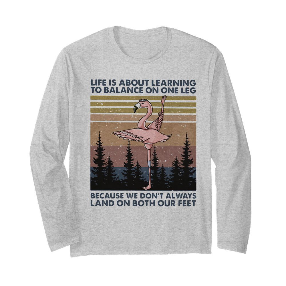 Flamingo life is about learning to balance on the leg because we don’t always land on both our feet vintage  Long Sleeved T-shirt 