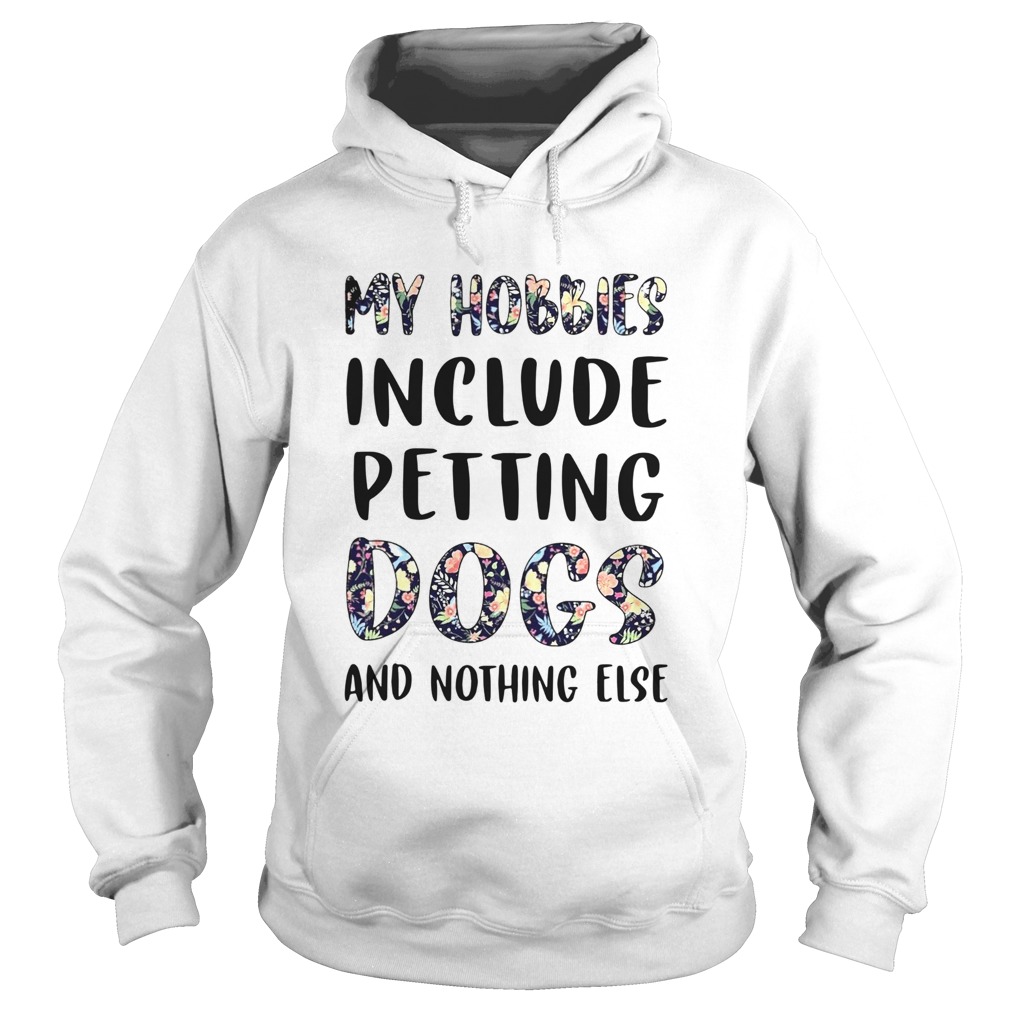 Flowers My Hobbies Include Petting Dogs And Nothing Else  Hoodie