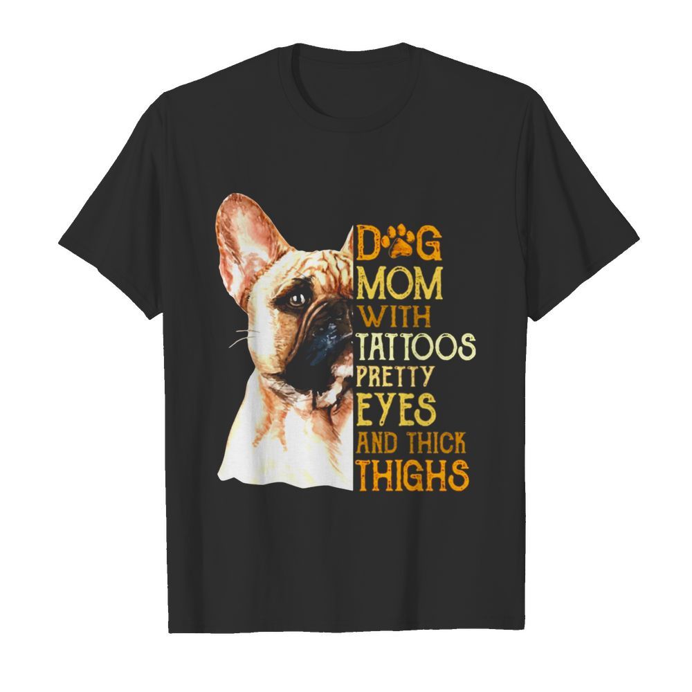 French Bulldog dog mom with tattoos pretty eyes and thick thighs shirt