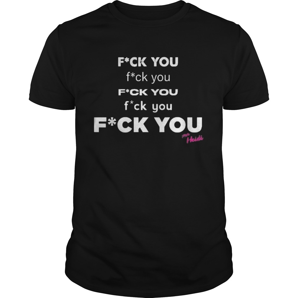 Fuck you fuck you fuck you fuck you heidi shirt