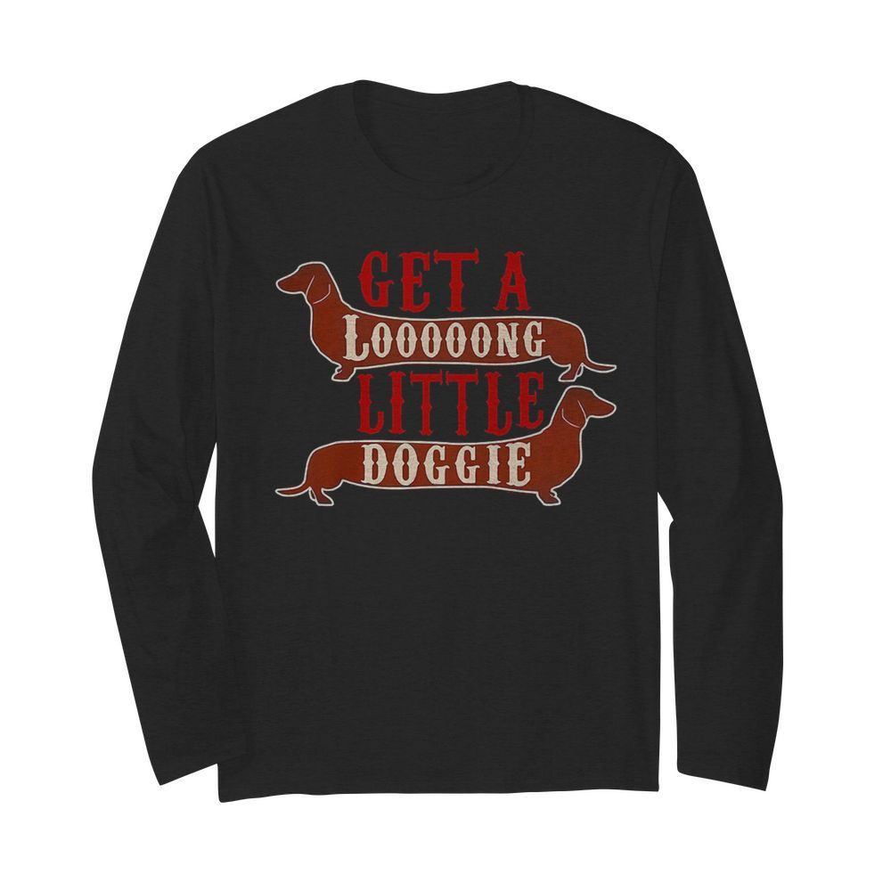 Get a long little doggie  Long Sleeved T-shirt 