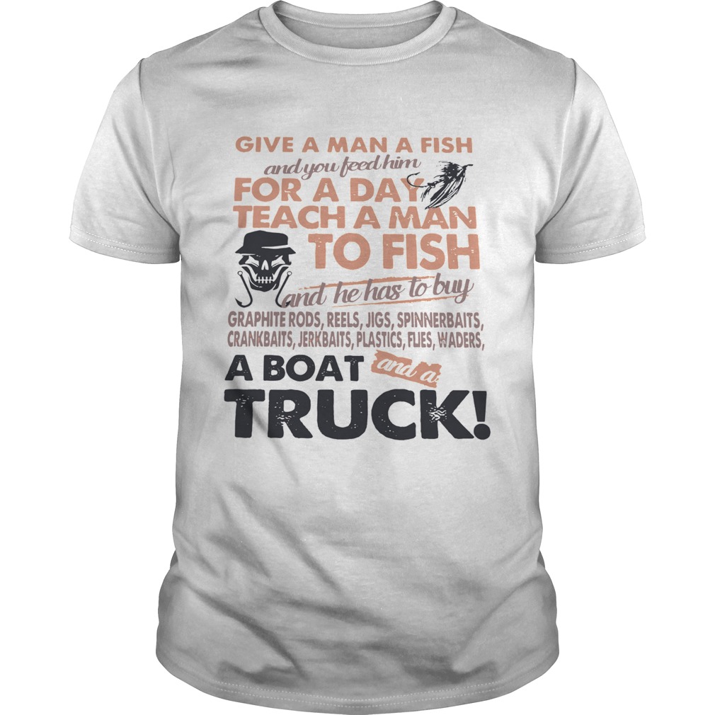 Give A Man A Fish And You Feed Him For A Day Teach A Man To Fish A Boat Truck shirt