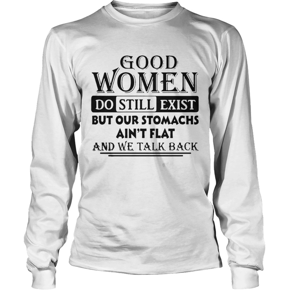 Good Women Do Still Exist But Our Stomachs Aint Flat And We Talk Back  Long Sleeve