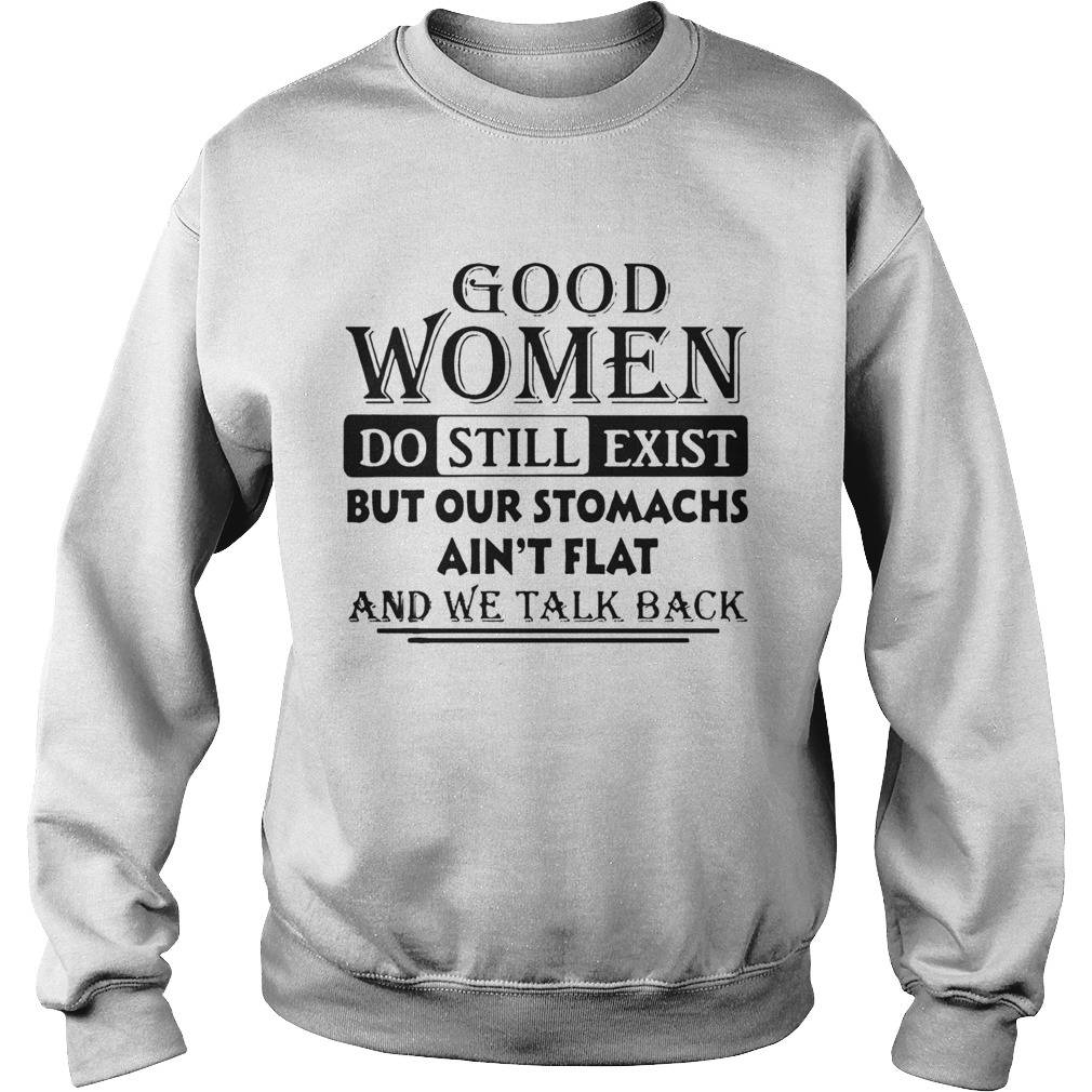 Good Women Do Still Exist But Our Stomachs Aint Flat And We Talk Back  Sweatshirt