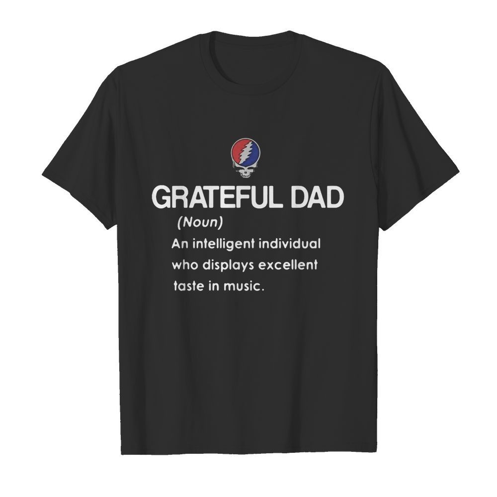 Grateful Dad An Intelligent Individual Who Display Excellent Taste In Music shirt