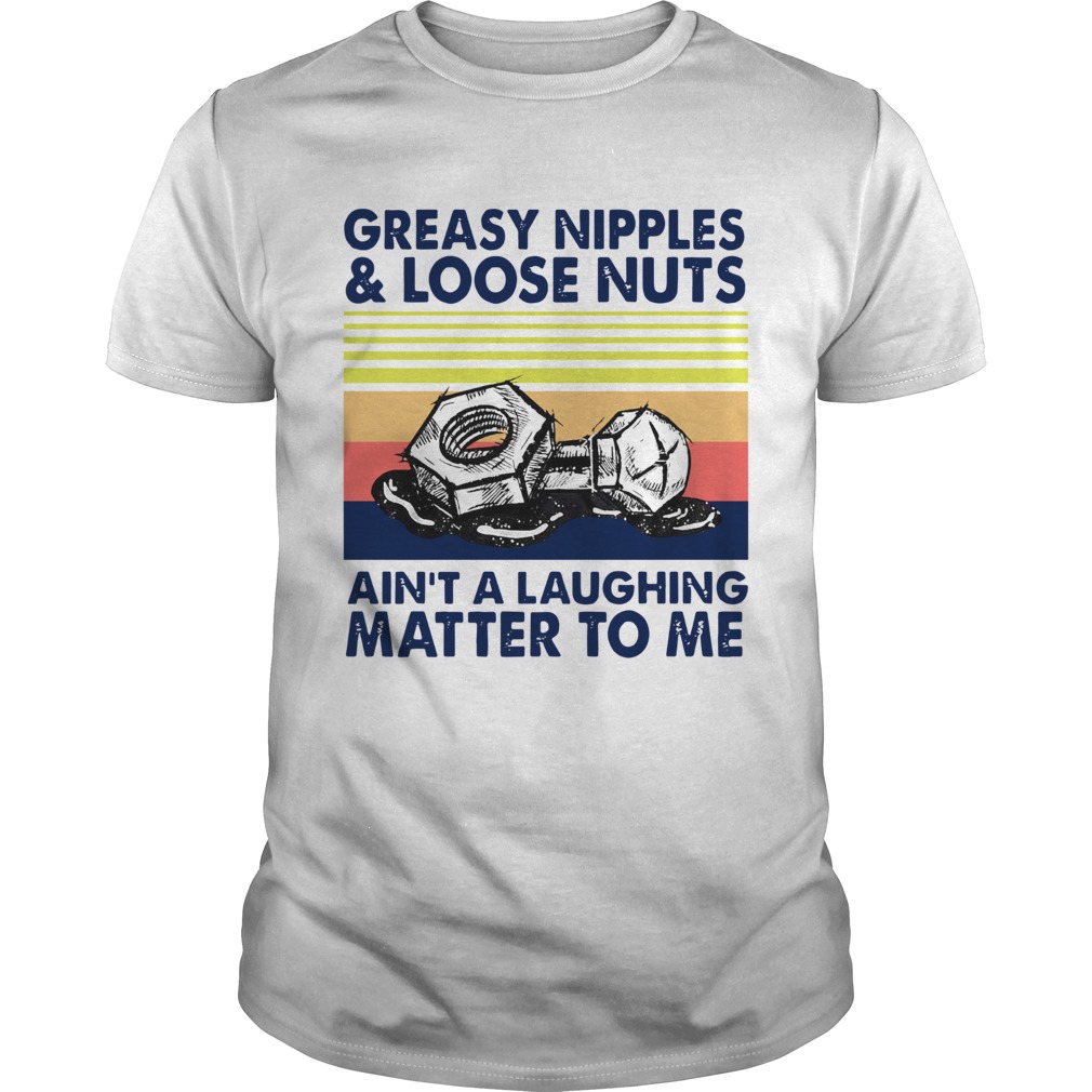 Greasy Nipples And Loose Nuts Aint A Laughing Matter To Me Vintage  Unisex