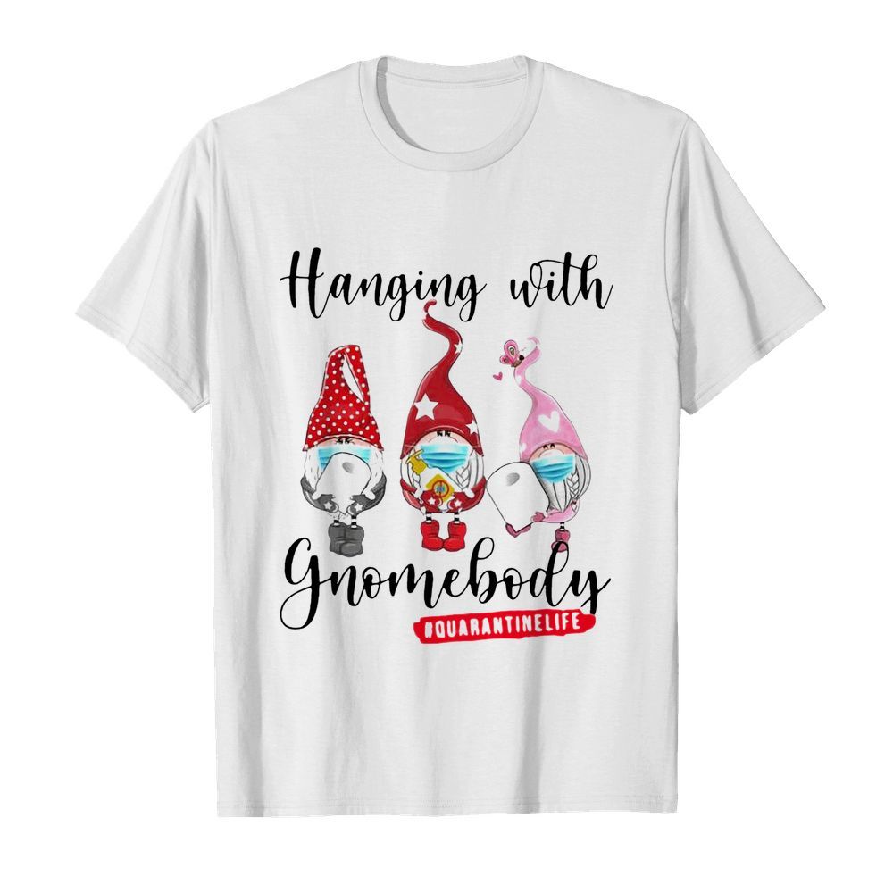 Hanging With Gnomes Body Quarantine Life shirt