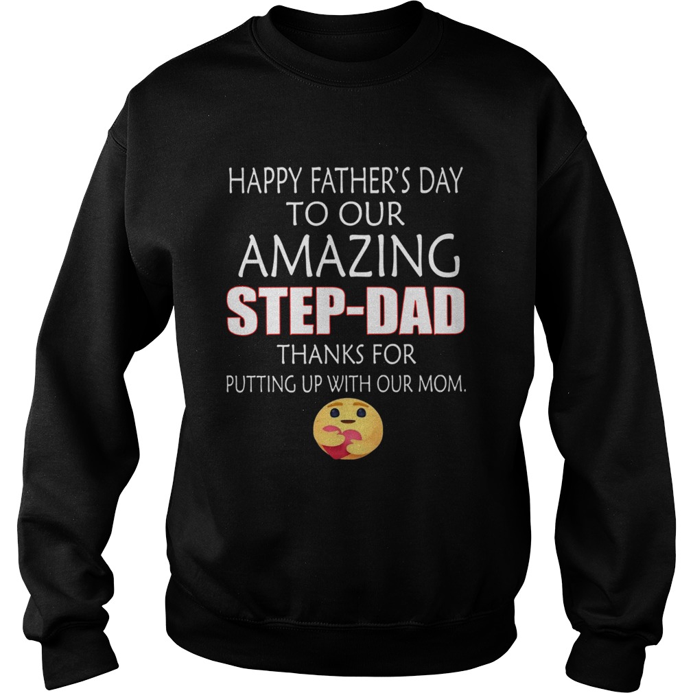 Happy Fathers Day To Our Amazing StepDad Thanks For Putting Up With Our Mom  Sweatshirt