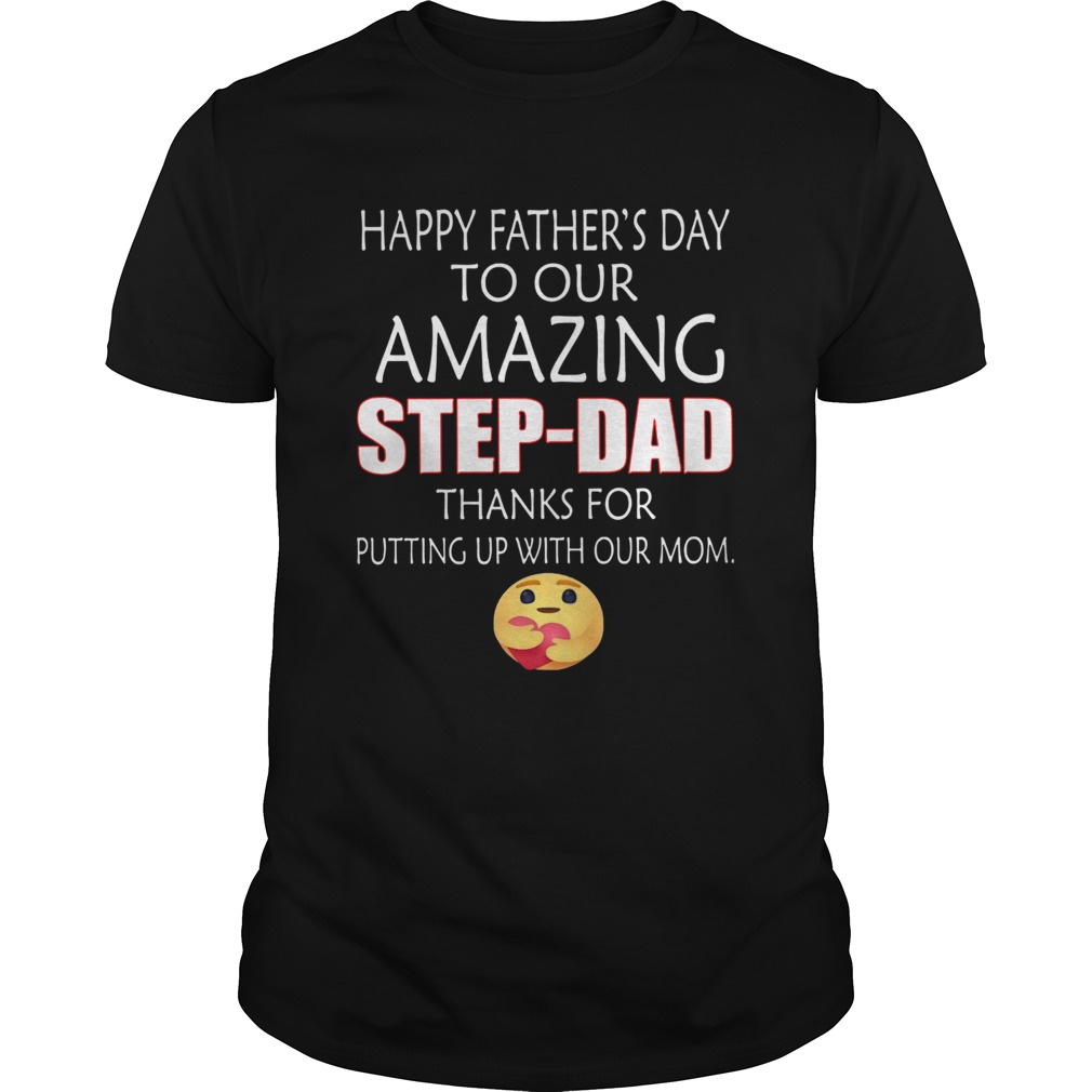 Happy Fathers Day To Our Amazing StepDad Thanks For Putting Up With Our Mom shirt