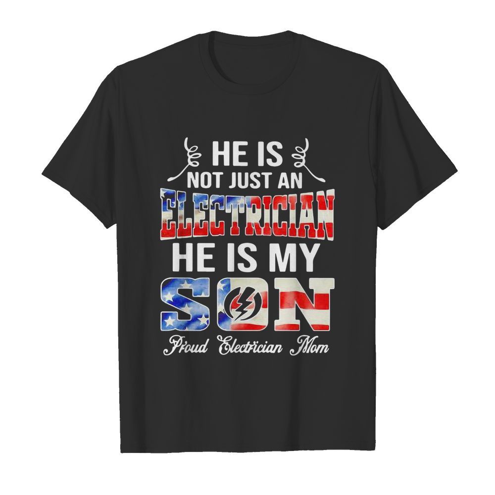 He Is Not Just A Electrician He Is My Son Proud Electrician Mom American Flag shirt