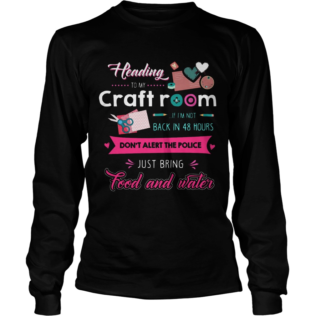 Heading To My Craft Room If Im Not Back In 48 Hours Dont Alert The Police  Long Sleeve